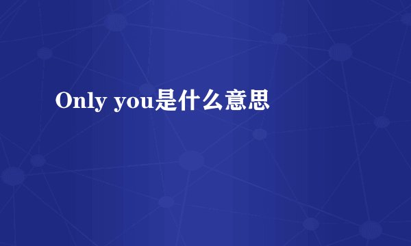 Only you是什么意思