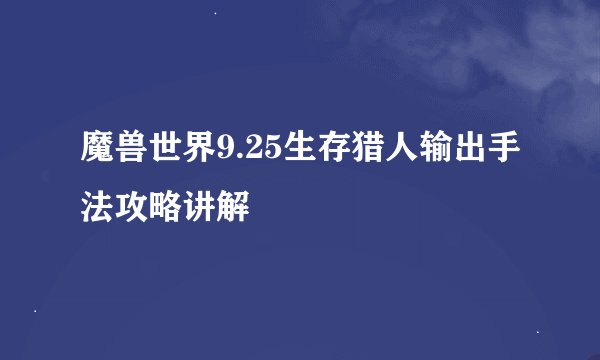 魔兽世界9.25生存猎人输出手法攻略讲解