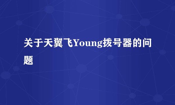 关于天翼飞Young拨号器的问题