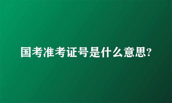 国考准考证号是什么意思?