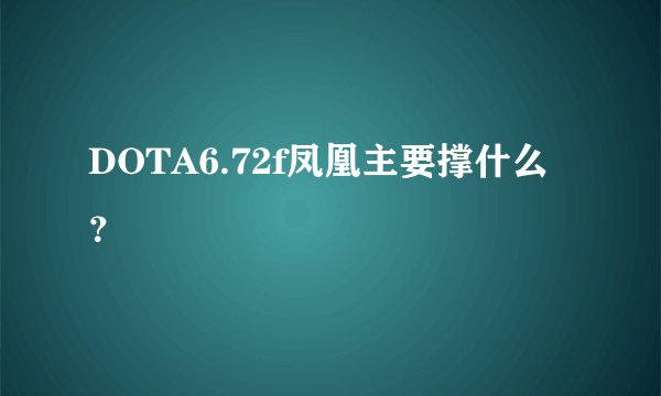 DOTA6.72f凤凰主要撑什么？