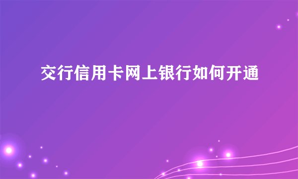交行信用卡网上银行如何开通