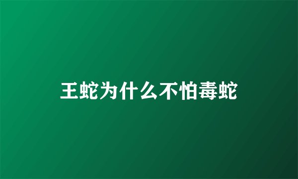 王蛇为什么不怕毒蛇