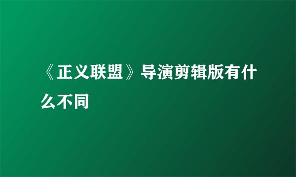 《正义联盟》导演剪辑版有什么不同