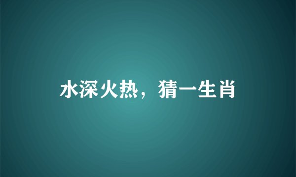 水深火热，猜一生肖