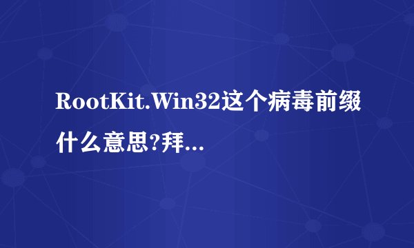 RootKit.Win32这个病毒前缀什么意思?拜托了各位 谢谢