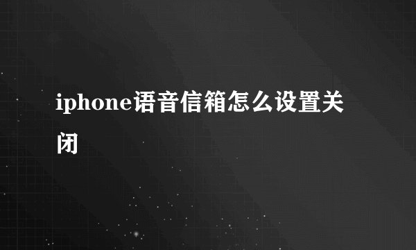 iphone语音信箱怎么设置关闭