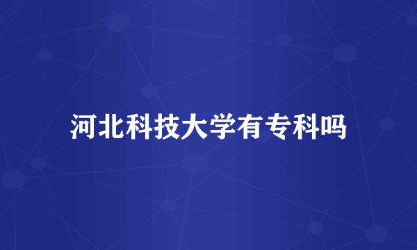 河北科技大学有专科吗