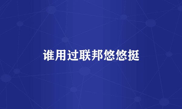 谁用过联邦悠悠挺