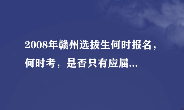 2008年赣州选拔生何时报名，何时考，是否只有应届毕业生才可以考？