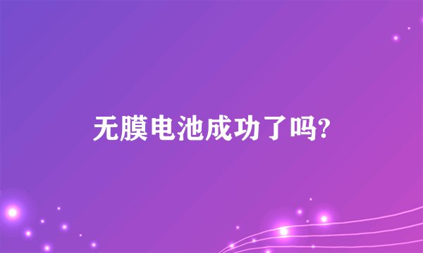 无膜电池成功了吗?