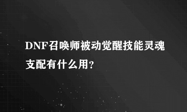 DNF召唤师被动觉醒技能灵魂支配有什么用？
