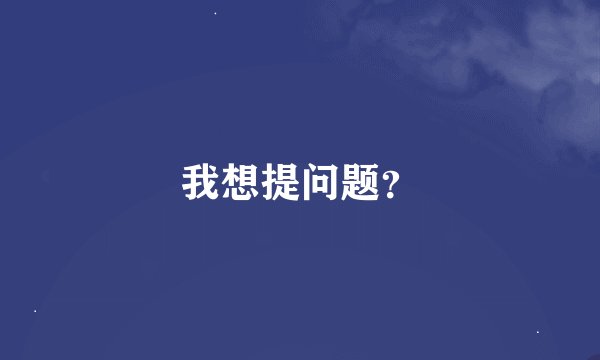 我想提问题？
