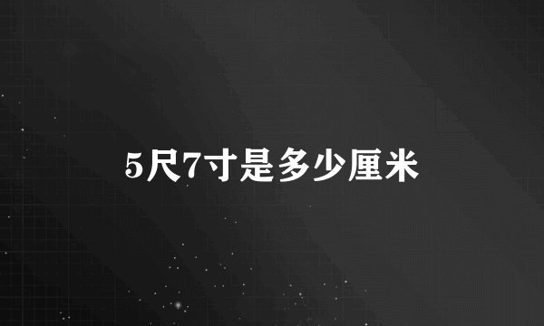 5尺7寸是多少厘米