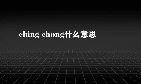 ching chong什么意思