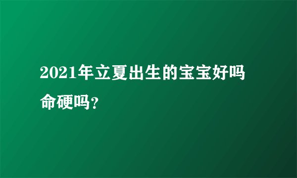2021年立夏出生的宝宝好吗 命硬吗？