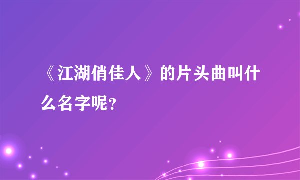 《江湖俏佳人》的片头曲叫什么名字呢？