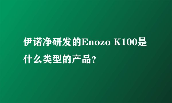 伊诺净研发的Enozo K100是什么类型的产品？