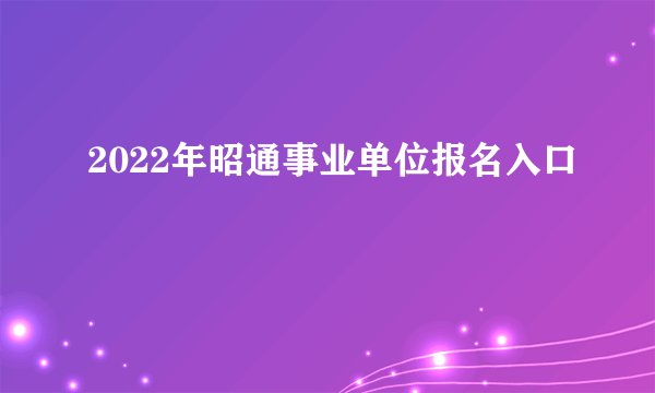 2022年昭通事业单位报名入口