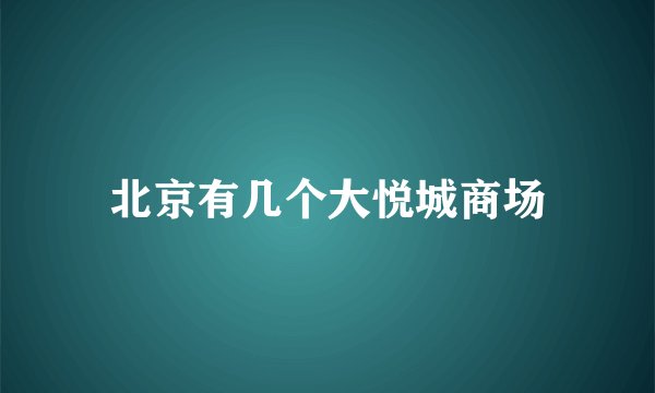 北京有几个大悦城商场