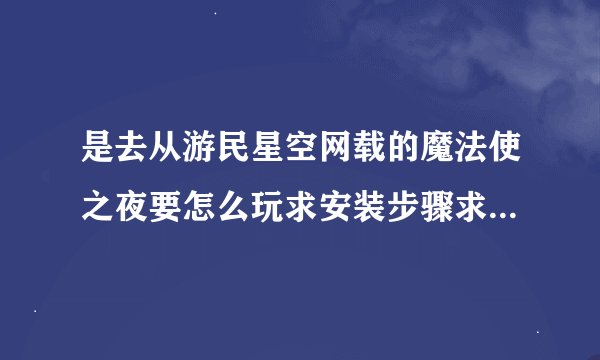 是去从游民星空网载的魔法使之夜要怎么玩求安装步骤求手把手教程 自己是新人 镜像什么的根本不懂