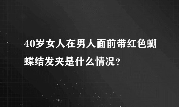 40岁女人在男人面前带红色蝴蝶结发夹是什么情况？