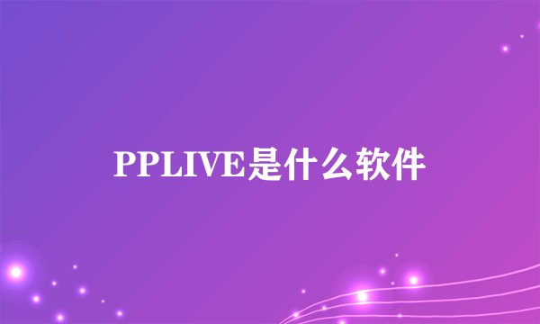 PPLIVE是什么软件