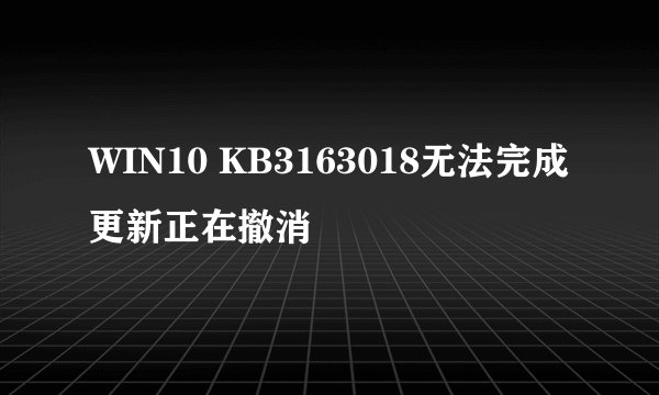 WIN10 KB3163018无法完成更新正在撤消