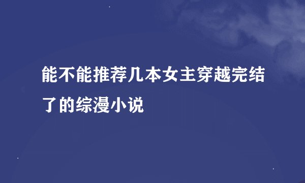 能不能推荐几本女主穿越完结了的综漫小说