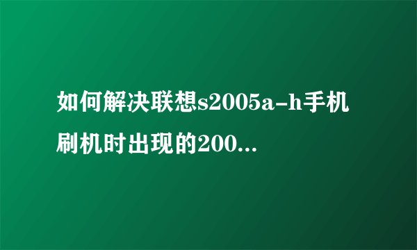 如何解决联想s2005a-h手机刷机时出现的2005错误代码？