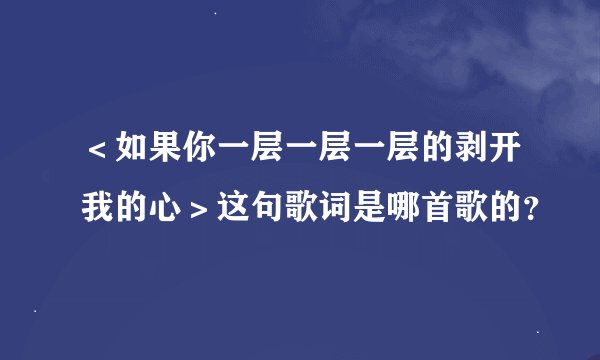 ＜如果你一层一层一层的剥开我的心＞这句歌词是哪首歌的？