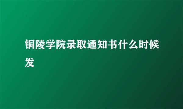 铜陵学院录取通知书什么时候发