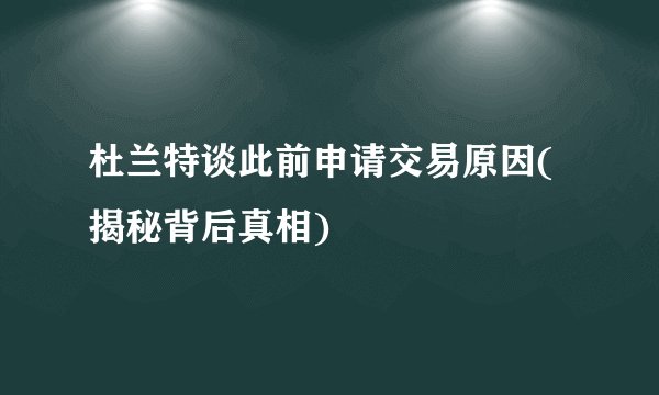 杜兰特谈此前申请交易原因(揭秘背后真相)