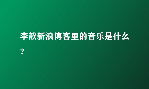 李歆新浪博客里的音乐是什么？
