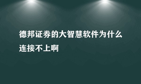 德邦证券的大智慧软件为什么连接不上啊