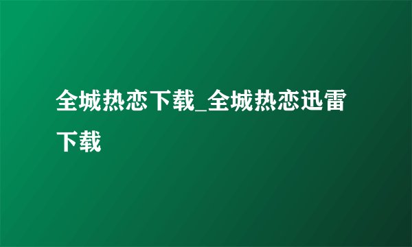 全城热恋下载_全城热恋迅雷下载