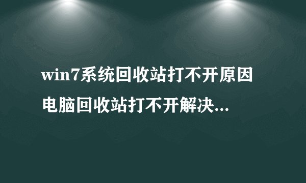 win7系统回收站打不开原因 电脑回收站打不开解决方法-搜狗输入法