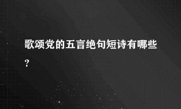 歌颂党的五言绝句短诗有哪些？