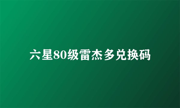 六星80级雷杰多兑换码