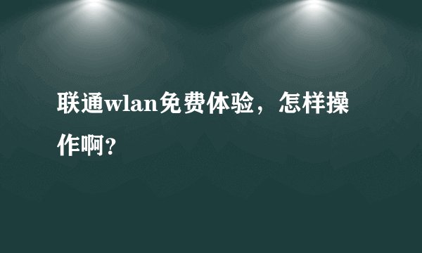 联通wlan免费体验，怎样操作啊？