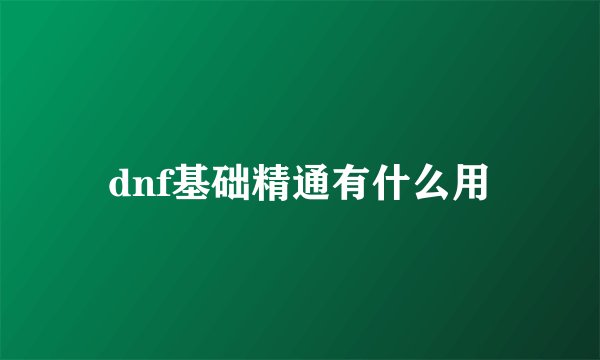 dnf基础精通有什么用