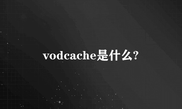 vodcache是什么?