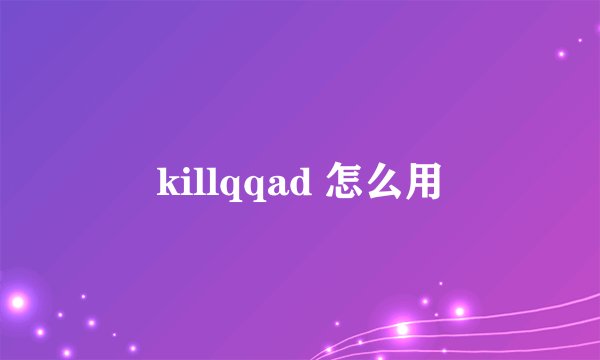 killqqad 怎么用