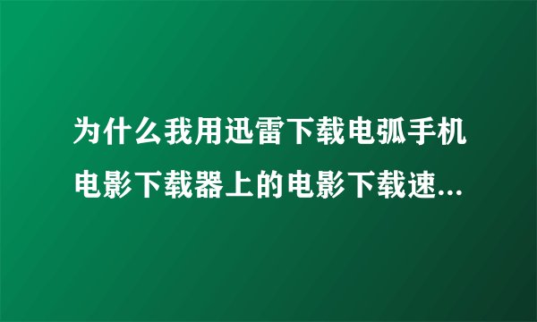 为什么我用迅雷下载电弧手机电影下载器上的电影下载速度超慢，有的时候0KB有的时候几KB，下其他东西很快