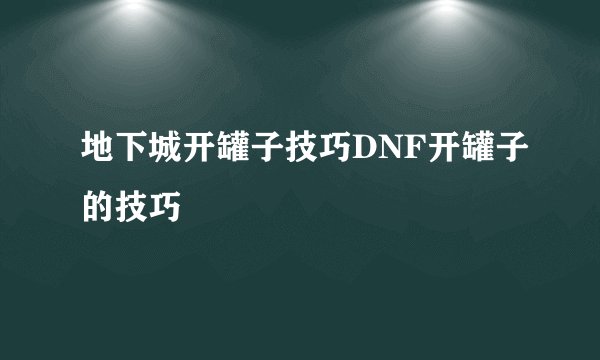 地下城开罐子技巧DNF开罐子的技巧
