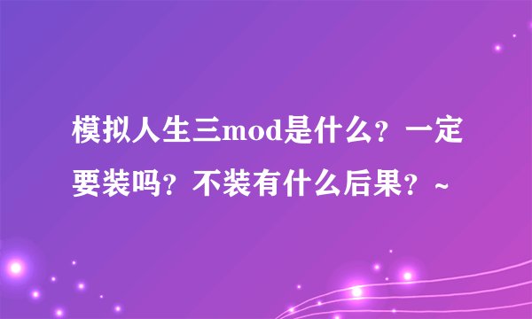 模拟人生三mod是什么？一定要装吗？不装有什么后果？~