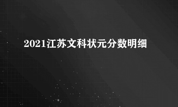 2021江苏文科状元分数明细
