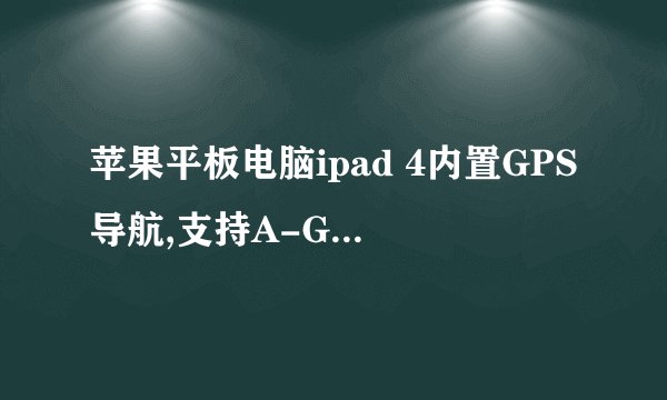 苹果平板电脑ipad 4内置GPS导航,支持A-GPS吗?
