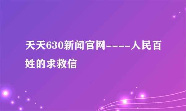 天天630新闻官网----人民百姓的求救信