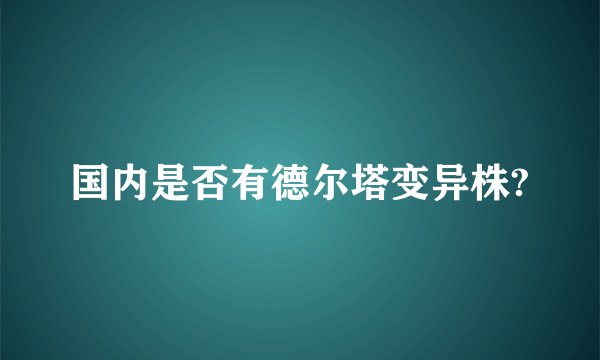 国内是否有德尔塔变异株?